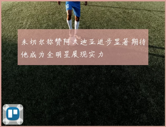米切尔称赞阿夫迪亚进步显著期待他成为全明星展现实力