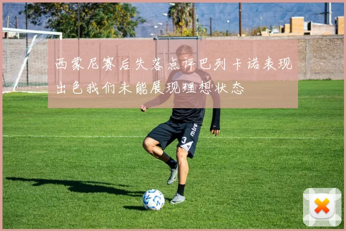 西蒙尼赛后失落点评巴列卡诺表现出色我们未能展现理想状态