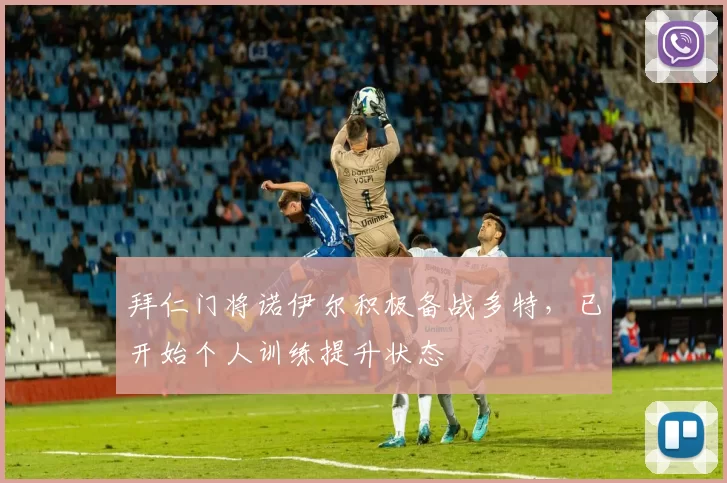 拜仁门将诺伊尔积极备战多特，已开始个人训练提升状态