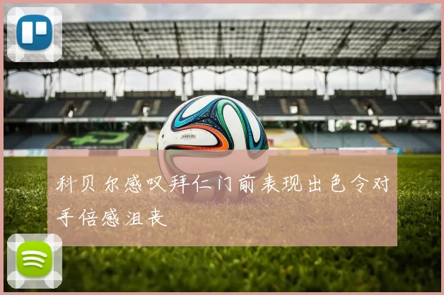 科贝尔感叹拜仁门前表现出色令对手倍感沮丧