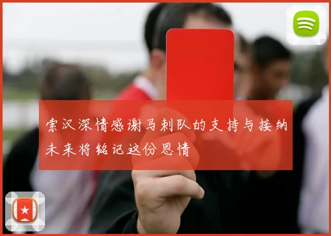 索汉深情感谢马刺队的支持与接纳未来将铭记这份恩情