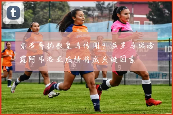 克洛普执教皇马传闻升温罗马诺透露阿韦洛亚成绩将成关键因素