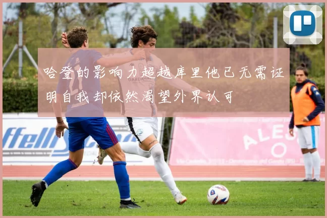 哈登的影响力超越库里他已无需证明自我却依然渴望外界认可