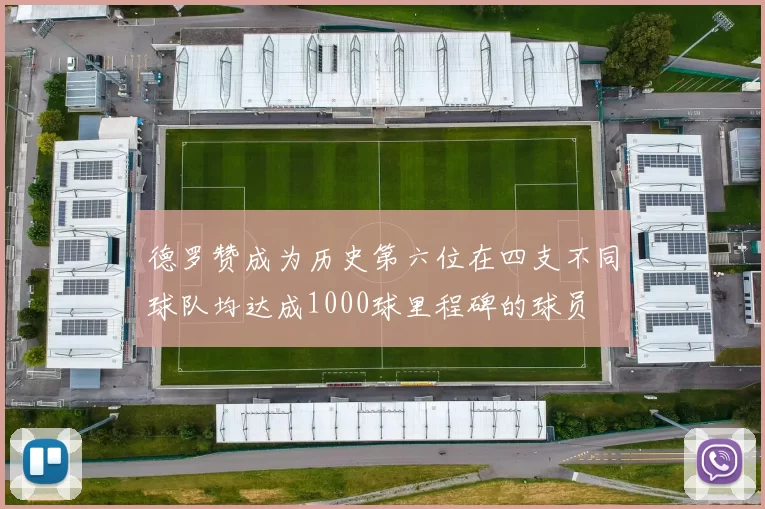 德罗赞成为历史第六位在四支不同球队均达成1000球里程碑的球员