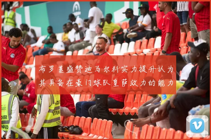 布罗基盛赞迪马尔科实力提升认为其具备在豪门球队皇萨效力的能力