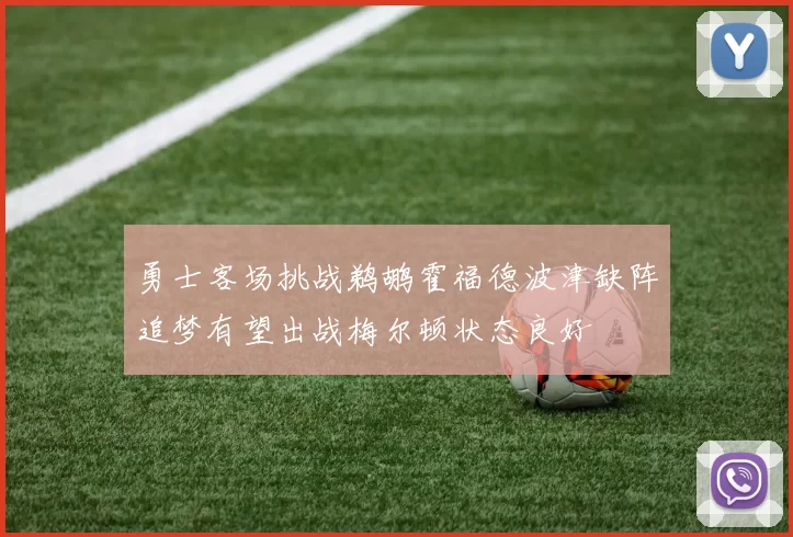 勇士客场挑战鹈鹕霍福德波津缺阵追梦有望出战梅尔顿状态良好